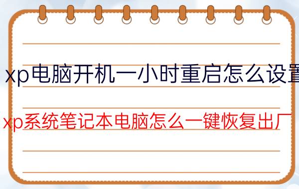 xp电脑开机一小时重启怎么设置 xp系统笔记本电脑怎么一键恢复出厂？